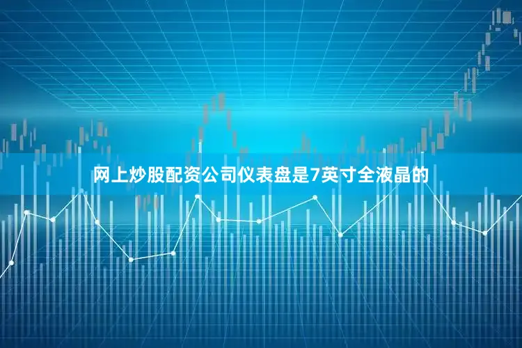 网上炒股配资公司仪表盘是7英寸全液晶的