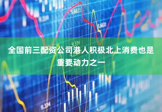 全国前三配资公司港人积极北上消费也是重要动力之一
