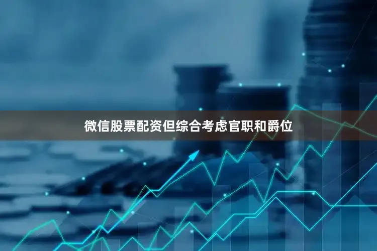 微信股票配资但综合考虑官职和爵位