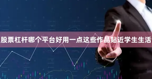 股票杠杆哪个平台好用一点这些作品贴近学生生活