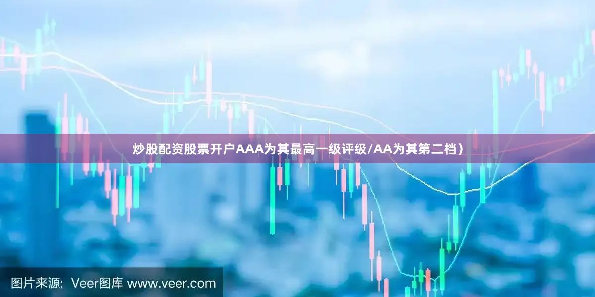 炒股配资股票开户AAA为其最高一级评级/AA为其第二档）