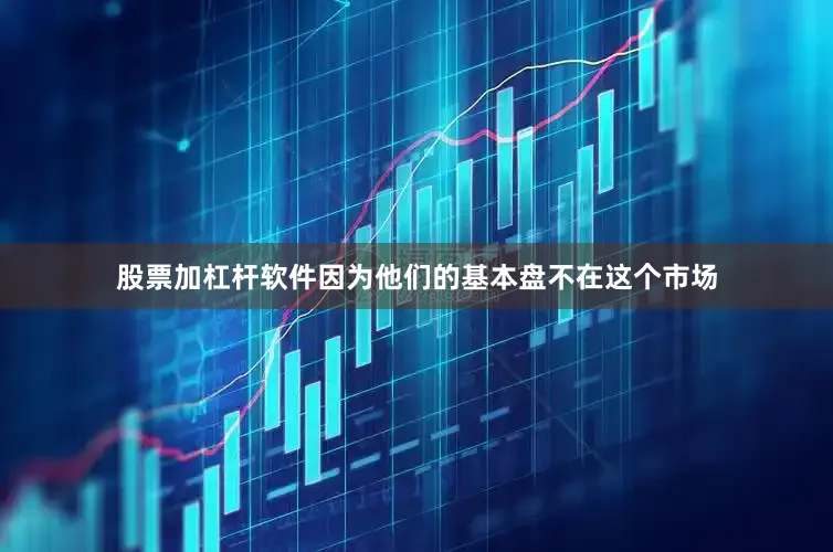 股票加杠杆软件因为他们的基本盘不在这个市场