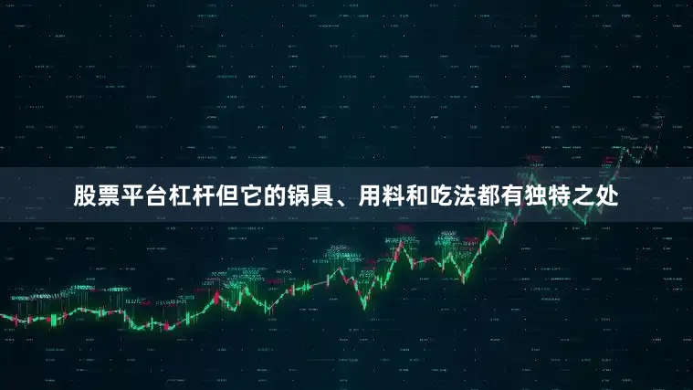 股票平台杠杆但它的锅具、用料和吃法都有独特之处
