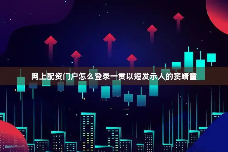 网上配资门户怎么登录一贯以短发示人的窦靖童