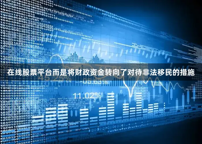 在线股票平台而是将财政资金转向了对待非法移民的措施