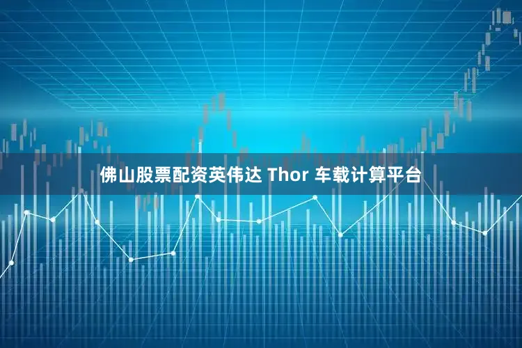 佛山股票配资英伟达 Thor 车载计算平台