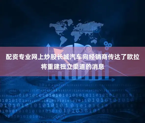 配资专业网上炒股长城汽车向经销商传达了欧拉将重建独立渠道的消息