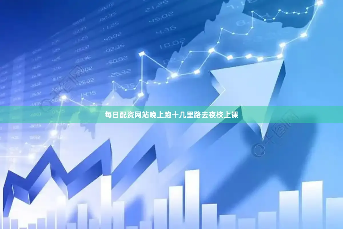 每日配资网站晚上跑十几里路去夜校上课