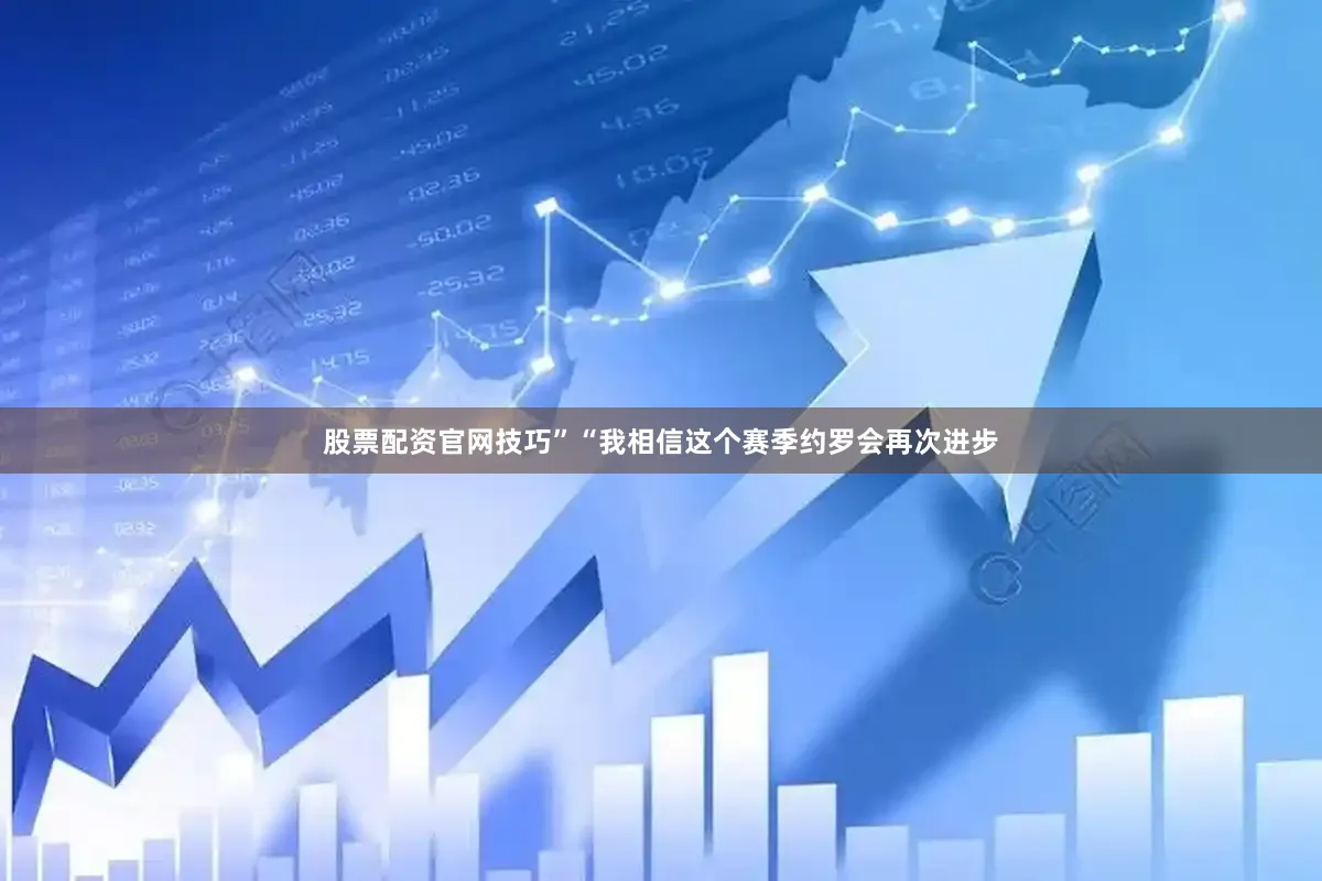 股票配资官网技巧”“我相信这个赛季约罗会再次进步