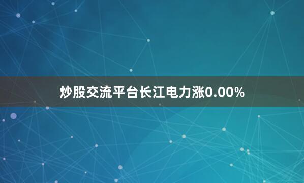 炒股交流平台长江电力涨0.00%