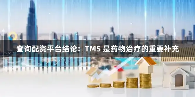 查询配资平台结论：TMS 是药物治疗的重要补充