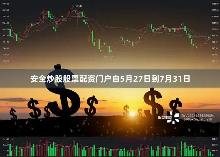 安全炒股股票配资门户自5月27日到7月31日
