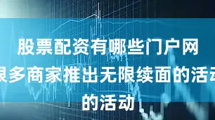 股票配资有哪些门户网很多商家推出无限续面的活动